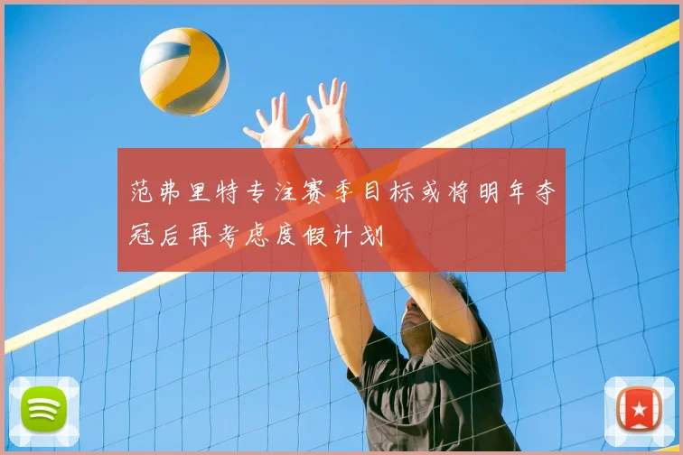 范弗里特专注赛季目标或将明年夺冠后再考虑度假计划
