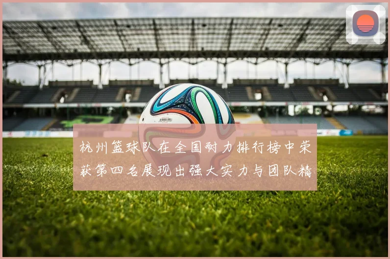 杭州篮球队在全国耐力排行榜中荣获第四名展现出强大实力与团队精神