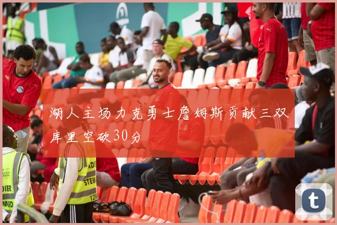 湖人主场力克勇士詹姆斯贡献三双库里空砍30分