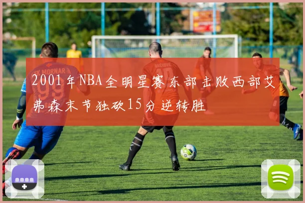 2001年NBA全明星赛东部击败西部艾弗森末节独砍15分逆转胜