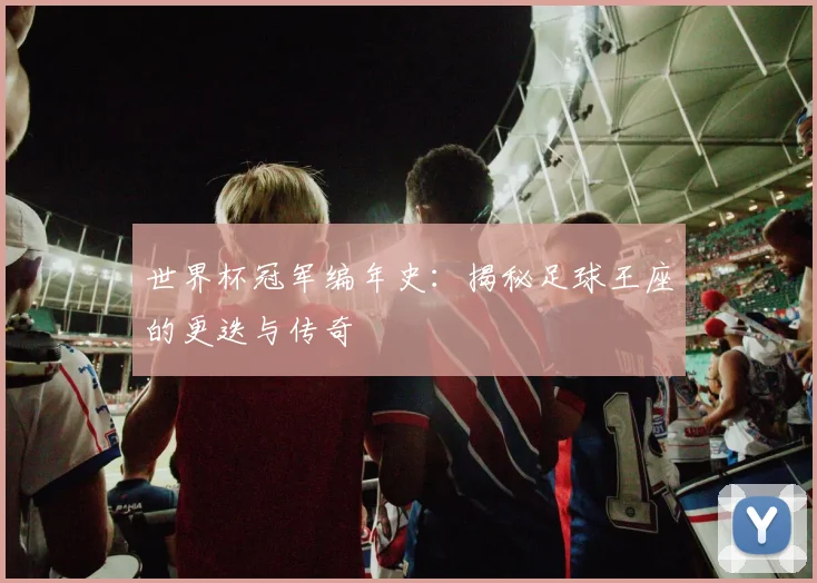 世界杯冠军编年史：揭秘足球王座的更迭与传奇