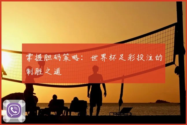 掌握胆码策略：世界杯足彩投注的制胜之道