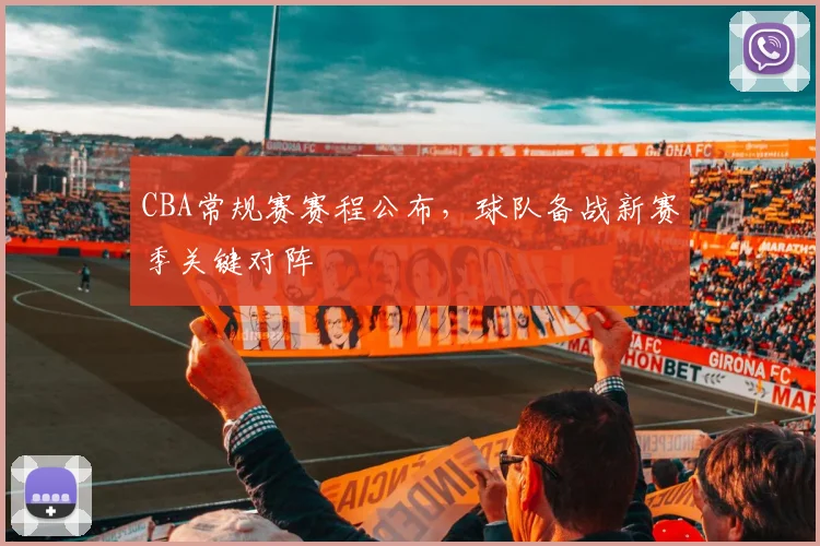 CBA常规赛赛程公布,球队备战新赛季关键对阵