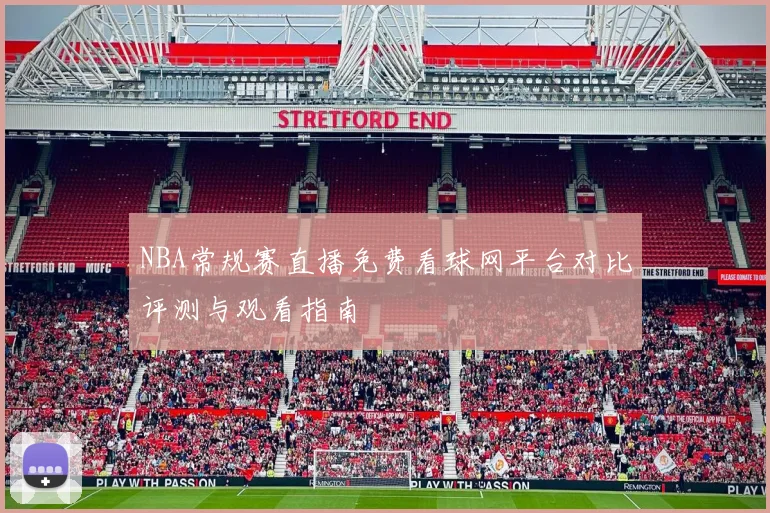 NBA常规赛直播免费看球网平台对比评测与观看指南