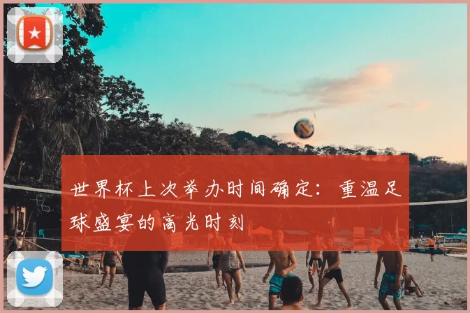 世界杯上次举办时间确定：重温足球盛宴的高光时刻