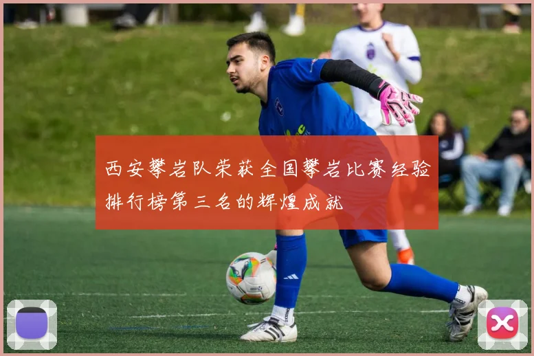 西安攀岩队荣获全国攀岩比赛经验排行榜第三名的辉煌成就