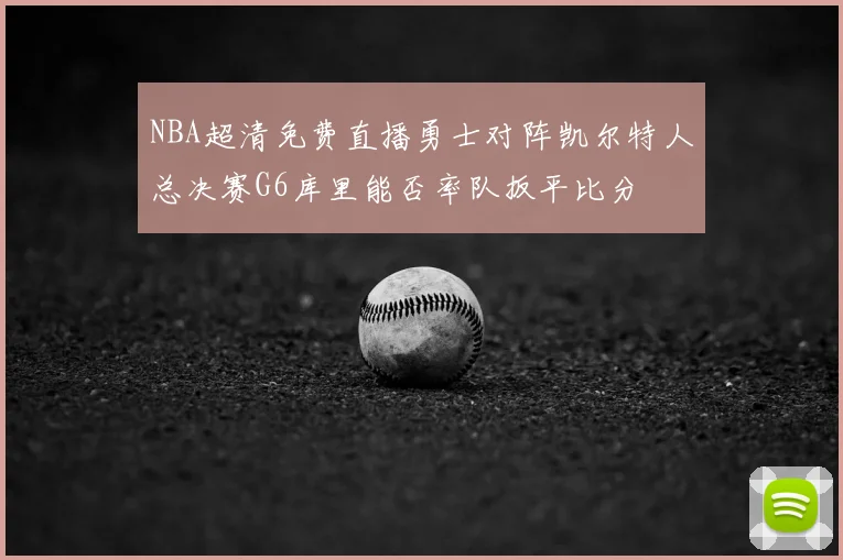NBA超清免费直播勇士对阵凯尔特人总决赛G6库里能否率队扳平比分
