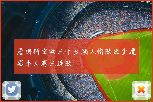 詹姆斯空砍三十分湖人惜败掘金遭遇季后赛三连败
