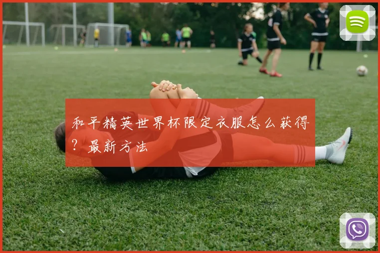 和平精英世界杯限定衣服怎么获得？最新方法