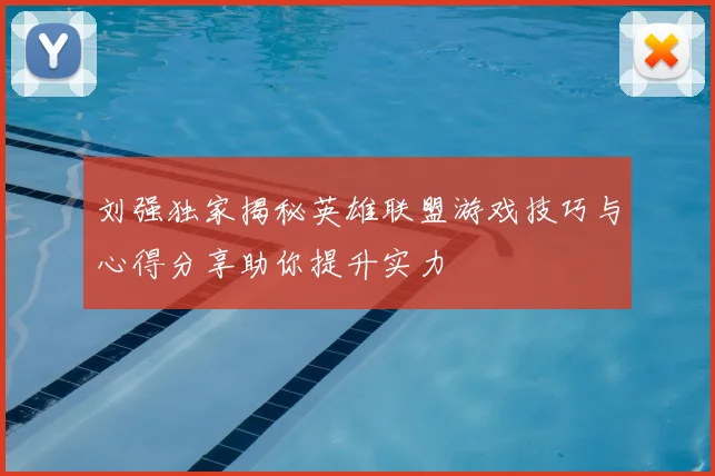 刘强独家揭秘英雄联盟游戏技巧与心得分享助你提升实力