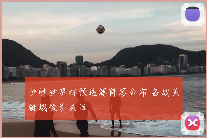 沙特世界杯预选赛阵容公布 备战关键战役引关注