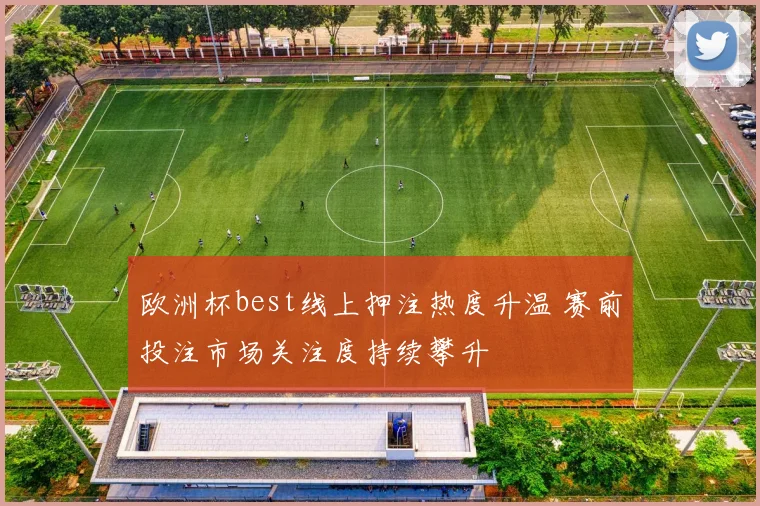 欧洲杯best线上押注热度升温 赛前投注市场关注度持续攀升