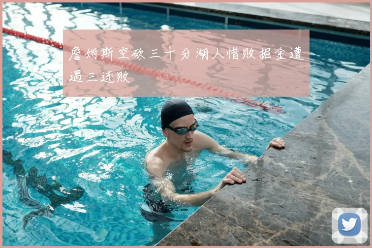 詹姆斯空砍三十分湖人惜败掘金遭遇三连败