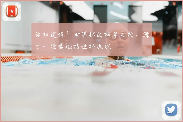 你知道吗？世界杯的四年之约，源于一场遥远的世纪决议