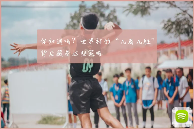 你知道吗？世界杯的“几局几胜”背后藏着这些策略