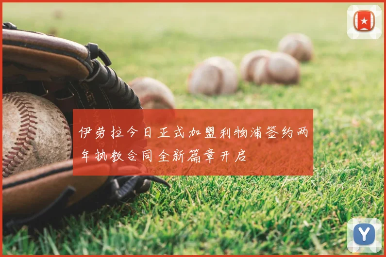 伊劳拉今日正式加盟利物浦签约两年执教合同全新篇章开启