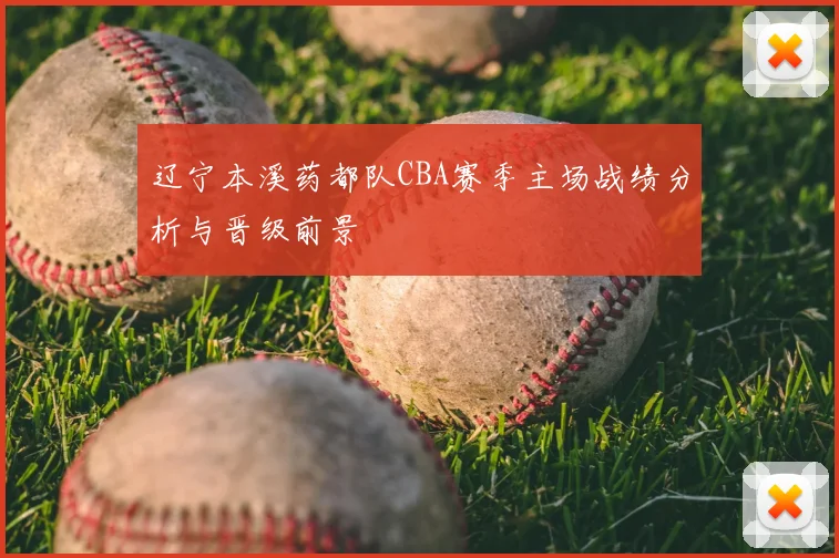 辽宁本溪药都队CBA赛季主场战绩分析与晋级前景