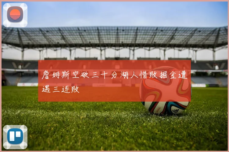 詹姆斯空砍三十分湖人惜败掘金遭遇三连败