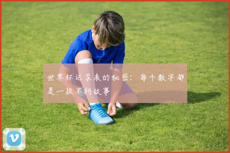 世界杯记录表的秘密：每个数字都是一段不朽故事