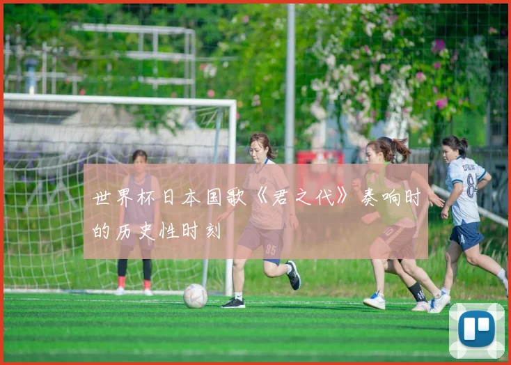 世界杯日本国歌《君之代》奏响时的历史性时刻
