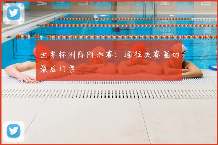 世界杯洲际附加赛：通往决赛圈的最后门票