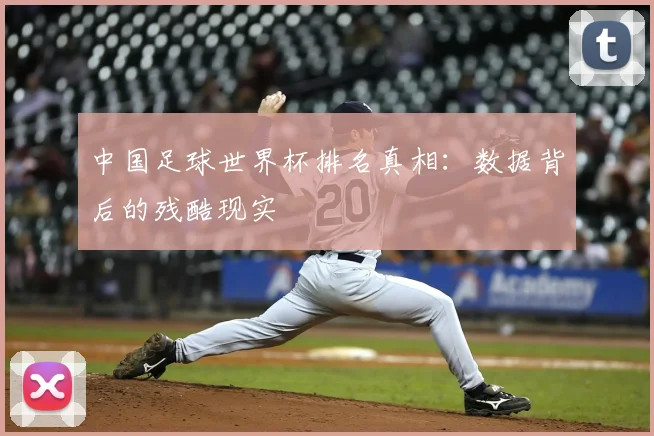 中国足球世界杯排名真相：数据背后的残酷现实