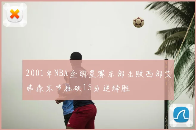 2001年NBA全明星赛东部击败西部艾弗森末节独砍15分逆转胜
