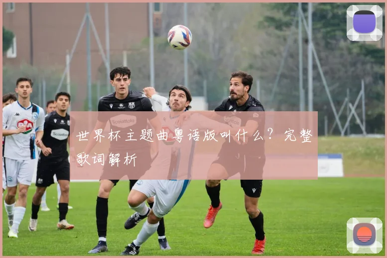 世界杯主题曲粤语版叫什么?完整歌词解析