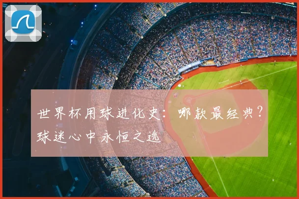 世界杯用球进化史：哪款最经典？球迷心中永恒之选