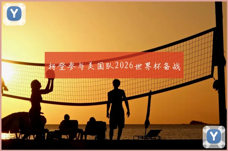 柯登参与美国队2026世界杯备战