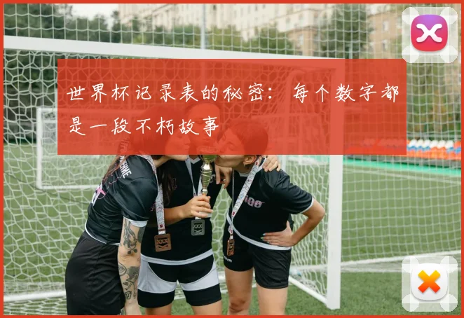 世界杯记录表的秘密：每个数字都是一段不朽故事