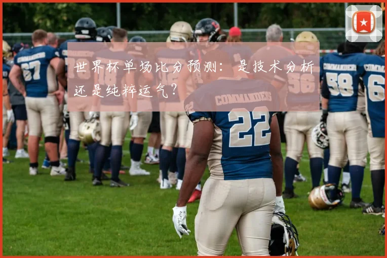 世界杯单场比分预测:是技术分析还是纯粹运气?