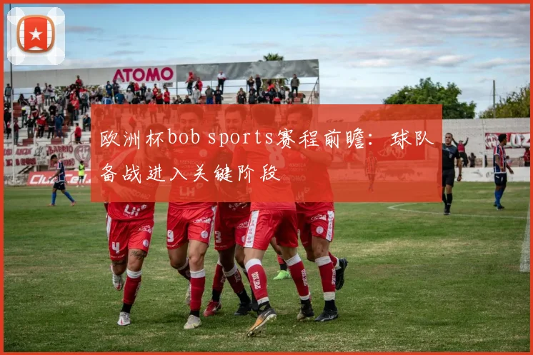 欧洲杯bob sports赛程前瞻：球队备战进入关键阶段