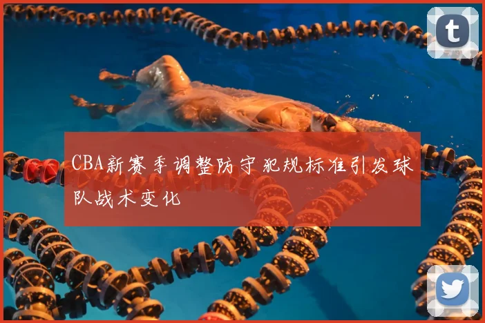CBA新赛季调整防守犯规标准引发球队战术变化
