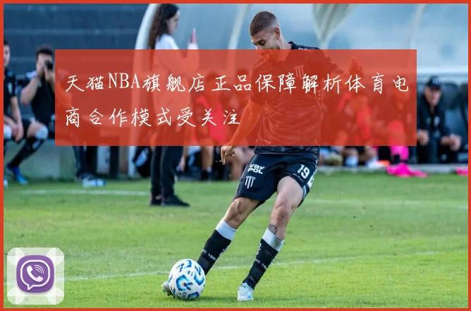 天猫NBA旗舰店正品保障解析体育电商合作模式受关注