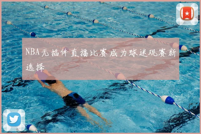NBA无插件直播比赛成为球迷观赛新选择