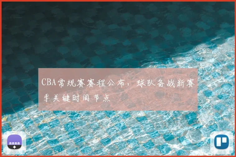 CBA常规赛赛程公布，球队备战新赛季关键时间节点