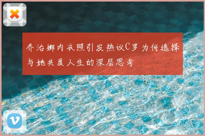乔治娜内衣照引发热议C罗为何选择与她共度人生的深层思考