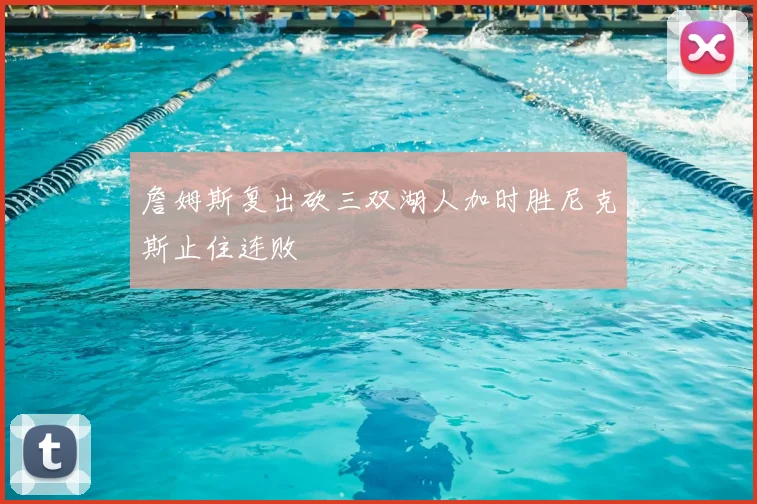 詹姆斯复出砍三双湖人加时胜尼克斯止住连败