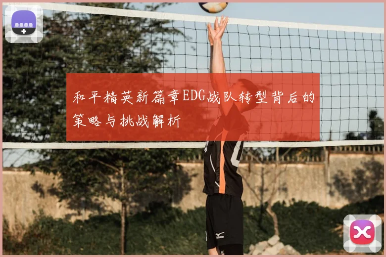 和平精英新篇章EDG战队转型背后的策略与挑战解析