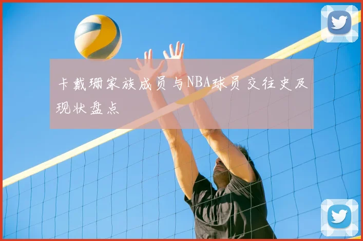 卡戴珊家族成员与NBA球员交往史及现状盘点