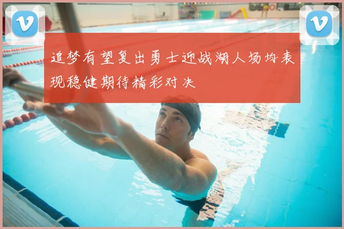 追梦有望复出勇士迎战湖人场均表现稳健期待精彩对决