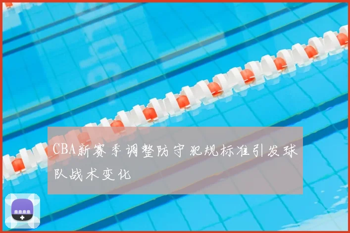 CBA新赛季调整防守犯规标准引发球队战术变化