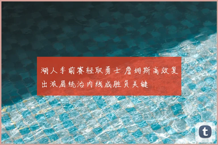 湖人季前赛轻取勇士 詹姆斯高效复出浓眉统治内线成胜负关键
