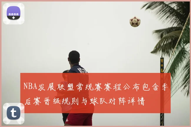 NBA发展联盟常规赛赛程公布包含季后赛晋级规则与球队对阵详情