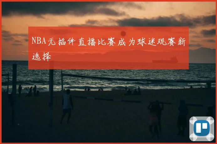NBA无插件直播比赛成为球迷观赛新选择
