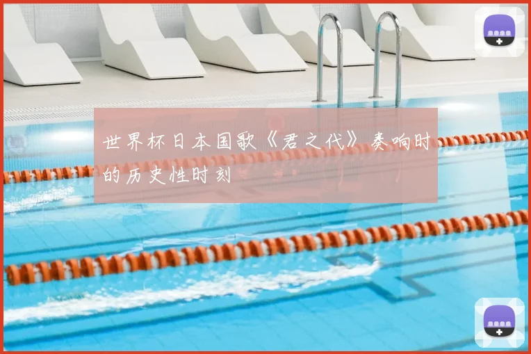 世界杯日本国歌《君之代》奏响时的历史性时刻