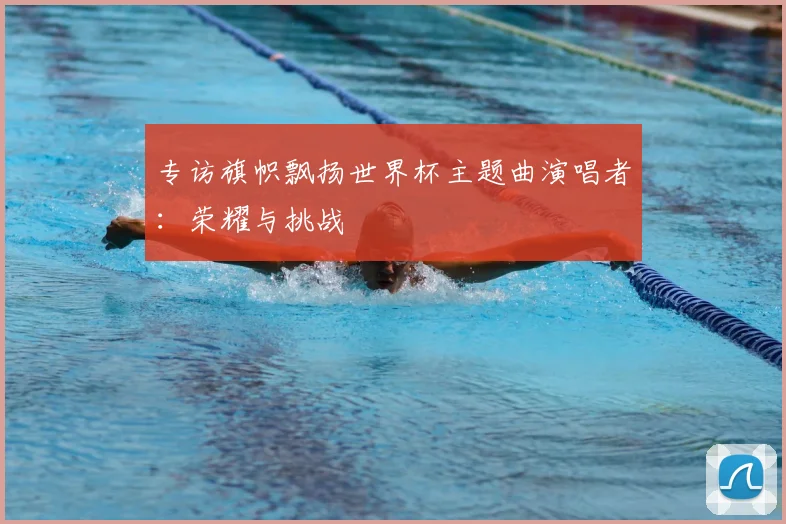专访旗帜飘扬世界杯主题曲演唱者：荣耀与挑战