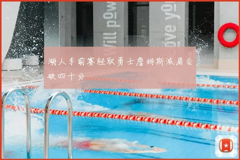 湖人季前赛轻取勇士詹姆斯浓眉合砍四十分