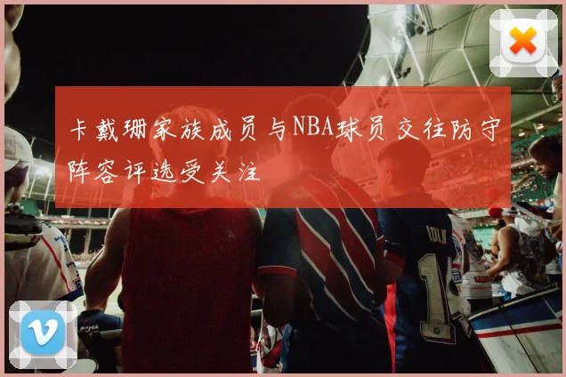 卡戴珊家族成员与NBA球员交往防守阵容评选受关注